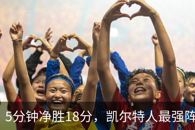 5分钟净胜18分，凯尔特人最强阵容竟不在首发